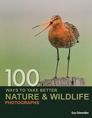 100 Ways to Take Better Nature & Wildlife Photographs by Guy Edwardes