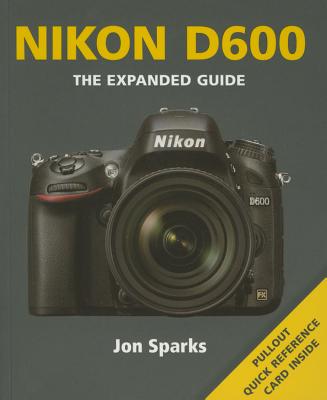 Nikon D600 - The Expanded Guide by Jon Sparks